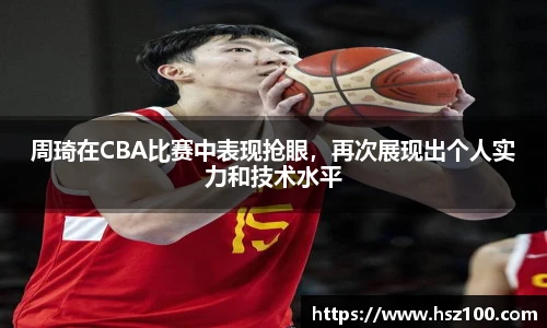 周琦在CBA比赛中表现抢眼，再次展现出个人实力和技术水平