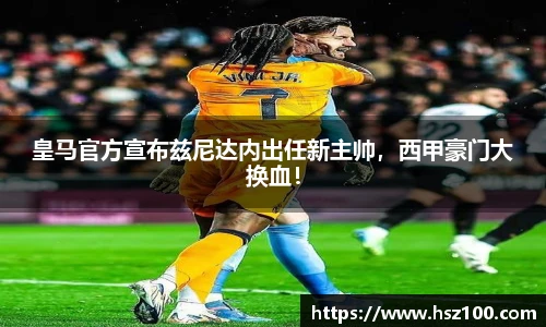 皇马官方宣布兹尼达内出任新主帅，西甲豪门大换血！