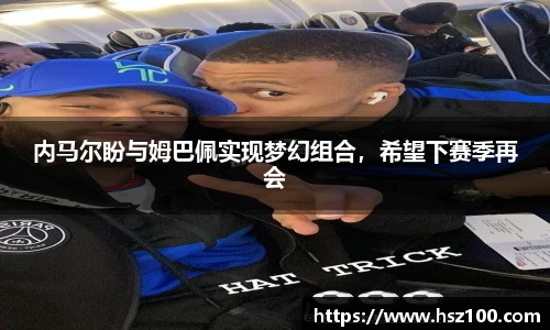 内马尔盼与姆巴佩实现梦幻组合，希望下赛季再会