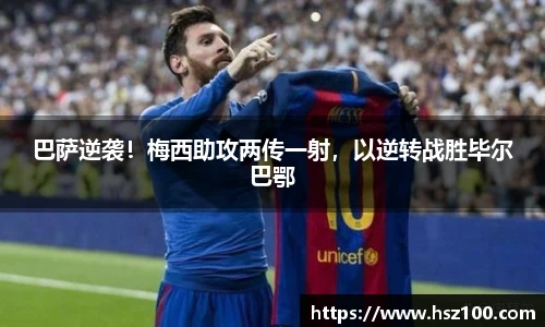巴萨逆袭！梅西助攻两传一射，以逆转战胜毕尔巴鄂