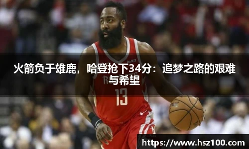 火箭负于雄鹿，哈登抢下34分：追梦之路的艰难与希望
