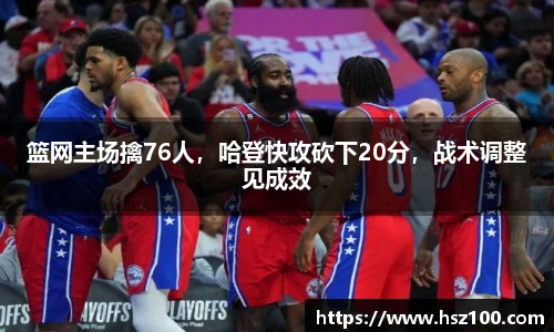 篮网主场擒76人，哈登快攻砍下20分，战术调整见成效