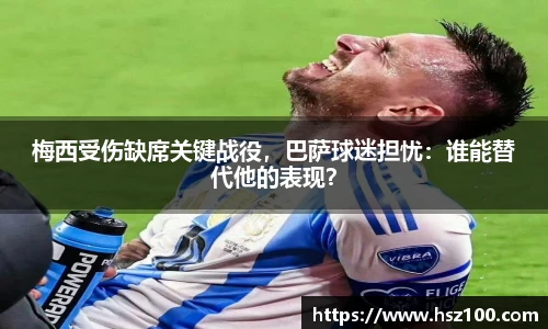 梅西受伤缺席关键战役，巴萨球迷担忧：谁能替代他的表现？