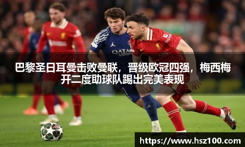 巴黎圣日耳曼击败曼联，晋级欧冠四强，梅西梅开二度助球队踢出完美表现