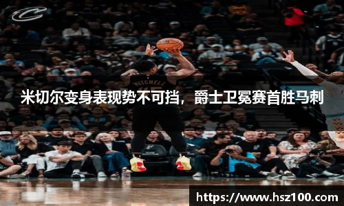 米切尔变身表现势不可挡，爵士卫冕赛首胜马刺