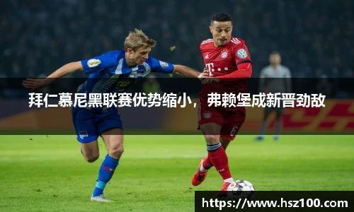 拜仁慕尼黑联赛优势缩小，弗赖堡成新晋劲敌