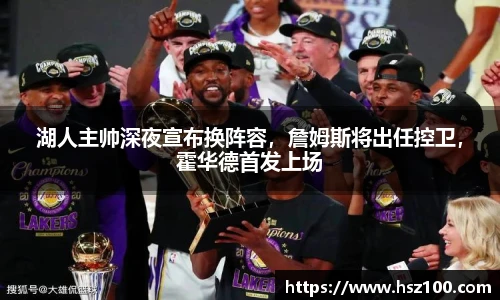 湖人主帅深夜宣布换阵容，詹姆斯将出任控卫，霍华德首发上场