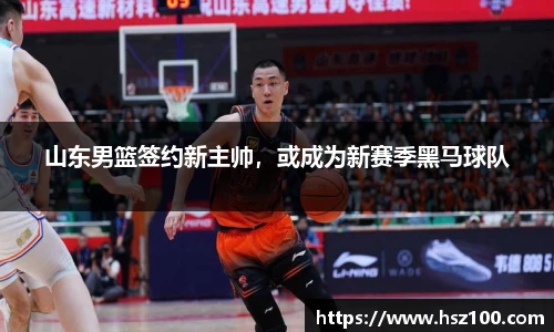 山东男篮签约新主帅，或成为新赛季黑马球队
