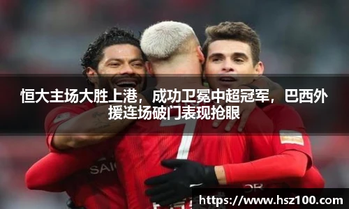 恒大主场大胜上港，成功卫冕中超冠军，巴西外援连场破门表现抢眼