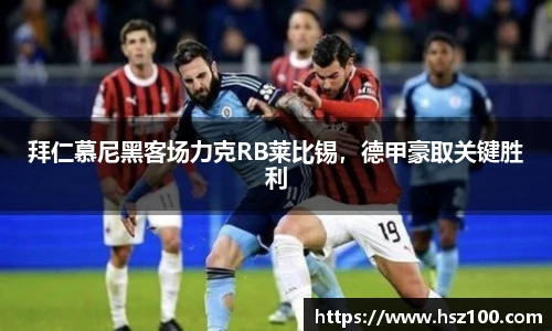 拜仁慕尼黑客场力克RB莱比锡，德甲豪取关键胜利