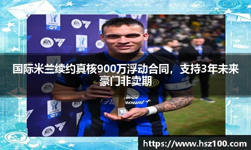 国际米兰续约真核900万浮动合同，支持3年未来豪门非卖期