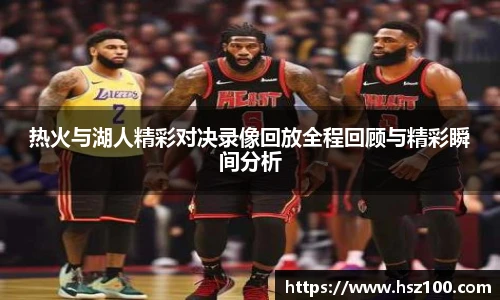 热火与湖人精彩对决录像回放全程回顾与精彩瞬间分析