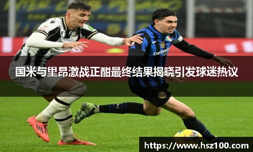 国米与里昂激战正酣最终结果揭晓引发球迷热议