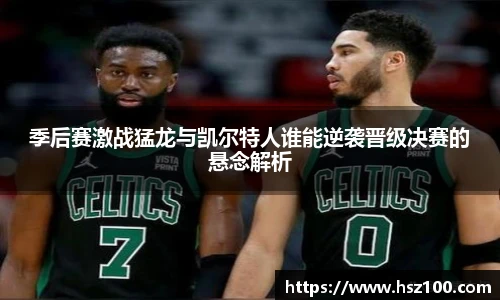 季后赛激战猛龙与凯尔特人谁能逆袭晋级决赛的悬念解析