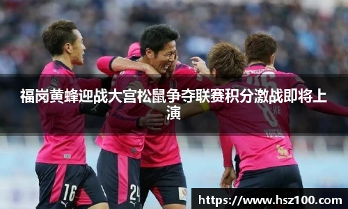 福岗黄蜂迎战大宫松鼠争夺联赛积分激战即将上演
