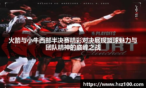 火箭与小牛西部半决赛精彩对决展现篮球魅力与团队精神的巅峰之战