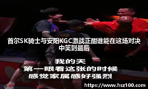 首尔SK骑士与安阳KGC激战正酣谁能在这场对决中笑到最后